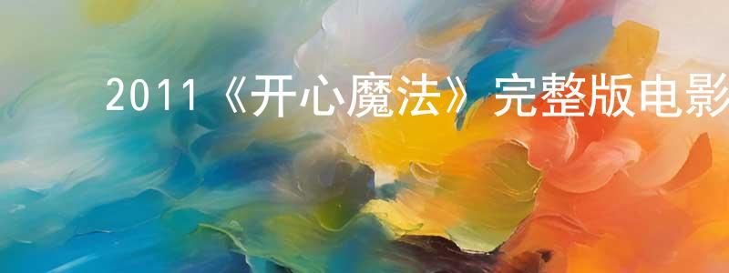 陈妍和的动漫综艺大全,2011《开心魔法》完整版电影/在线观看/百度云-美剧天堂